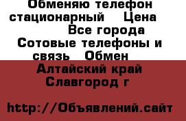 Обменяю телефон стационарный. › Цена ­ 1 500 - Все города Сотовые телефоны и связь » Обмен   . Алтайский край,Славгород г.